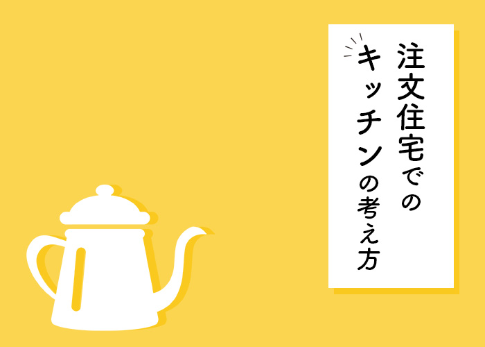 注文住宅を検討中の方へキッチンの考え方を紹介します