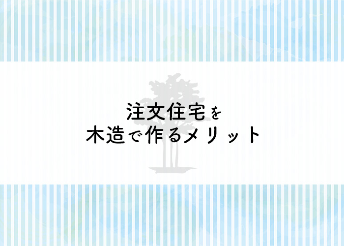 木造で注文住宅を建てるメリットとは？工法についても解説します！