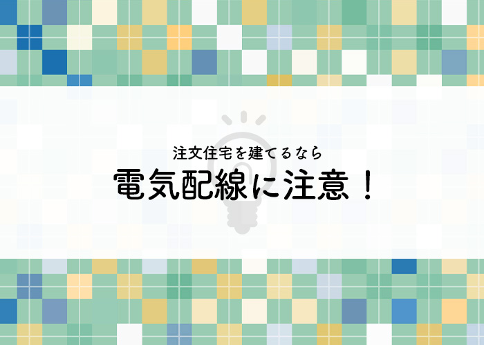 注文住宅を建てる際には電気配線に注意しましょう！