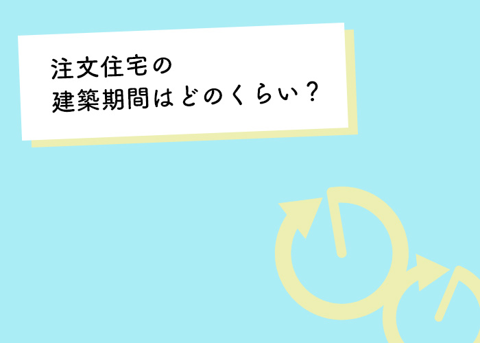 注文住宅の建築期間はどのくらい？工務店が解説します！