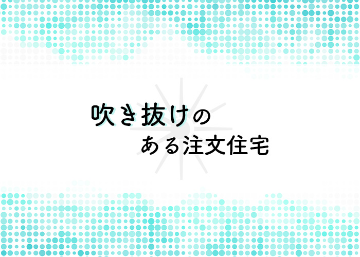 吹き抜けのある注文住宅をつくりませんか？