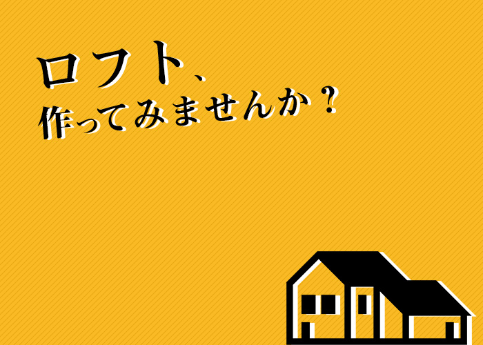 注文住宅を建てる際にロフトを作ってみませんか？