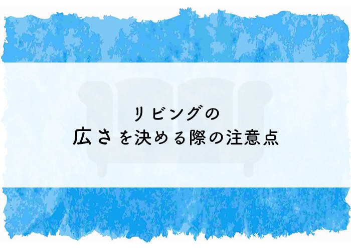 注文住宅を検討中の方へ！リビングの広さを決める際の注意点を紹介！