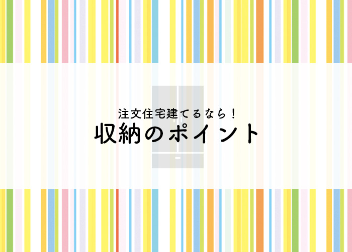 注文住宅をお考えの方必見！収納のポイントを解説します！