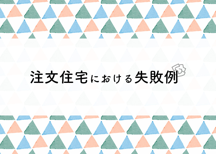 注文住宅における失敗例とは？対処法についても解説します！