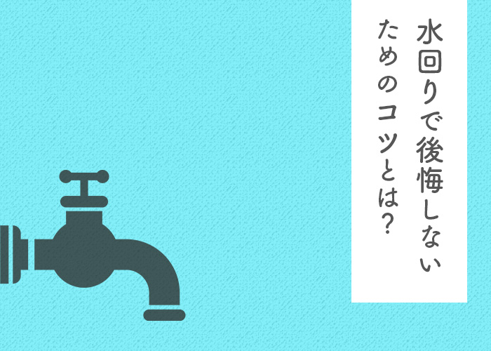 注文住宅をお考えの方必見！水回りで後悔しないためのコツとは？