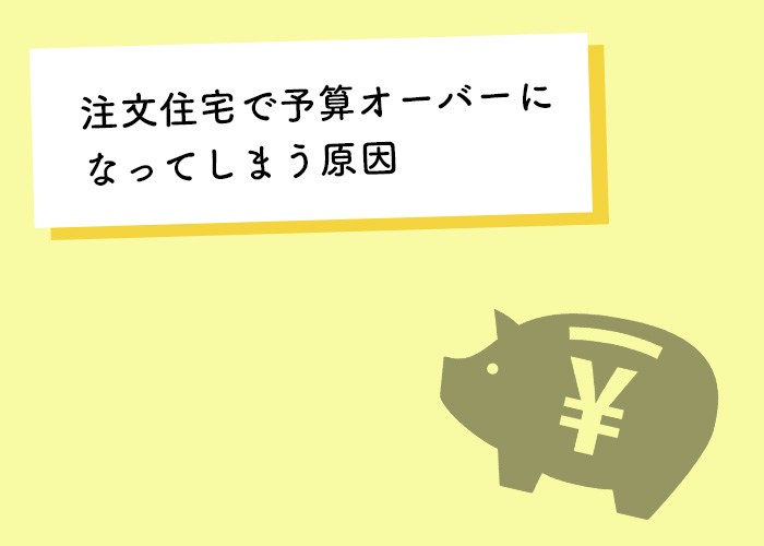 注文住宅で予算オーバーになってしまう原因とは？対策も紹介します！