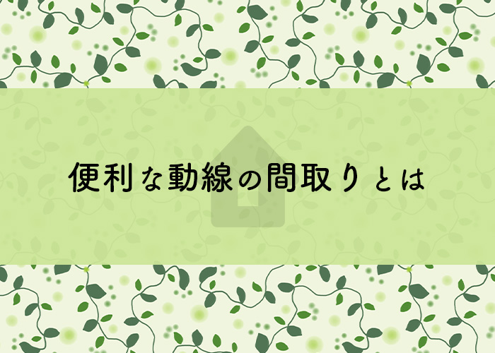 注文住宅をお考えの方必見！便利な動線の間取りとは？