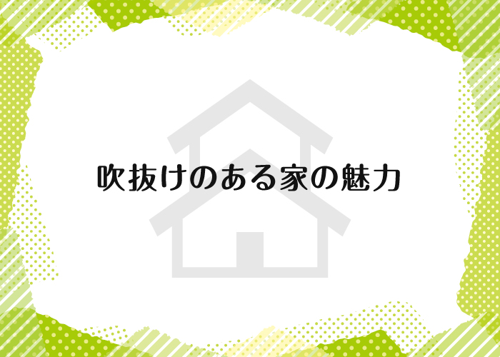 吹き抜けのある家の魅力とは？注文住宅をお考えの方に吹き抜けの魅力をご紹介！