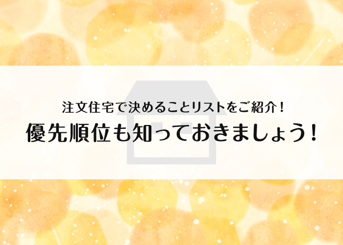 注文住宅で決めることリストをご紹介！優先順位も知っておきましょう！