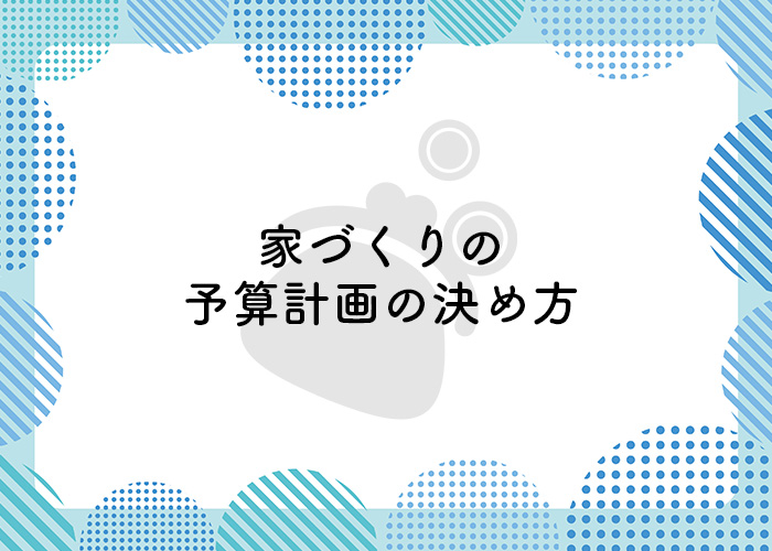 注文住宅をお考えの方は必見！慎重に考えるのがおすすめな予算計画の決め方とは？