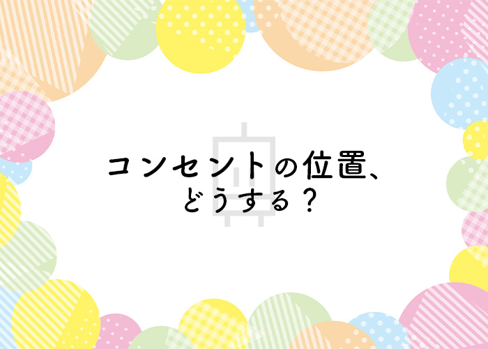 注文住宅でコンセントの位置を失敗したくない！実際の失敗例もご紹介！