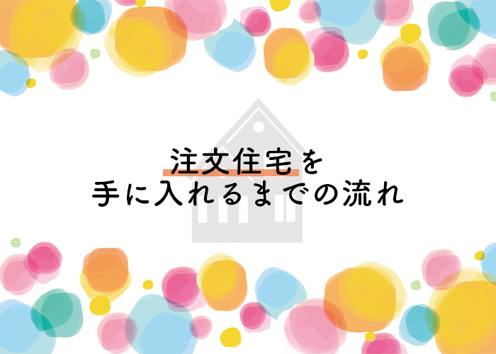 家づくりをお考えの方に！憧れの注文住宅を手に入れるまでの流れを解説します