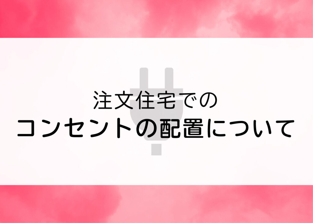 コンセントで失敗しないために！注文住宅を建てる前に知っておきたいこととは？