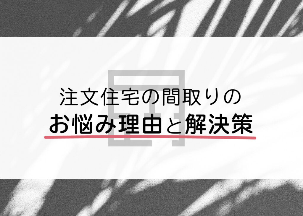 注文住宅の間取りが決まらないとお悩みの方必見！理由と解決策をご紹介！