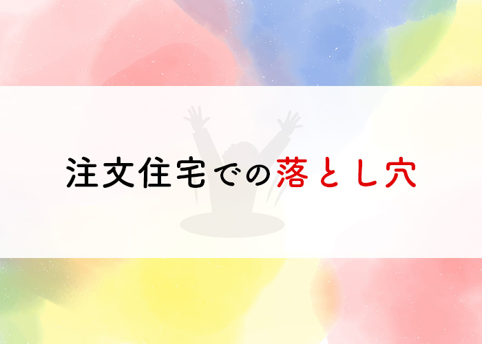 やっておけばよかった！注文住宅での落とし穴とは？