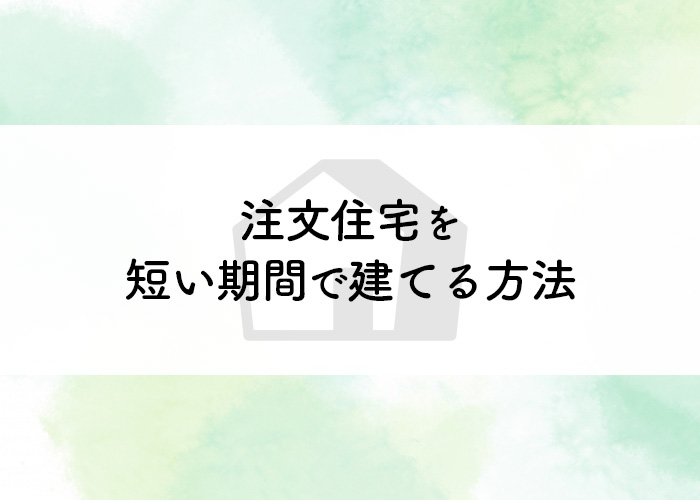 注文住宅ができるまでの期間は長くなりがち！なるべく短い期間で建てる方法とは？