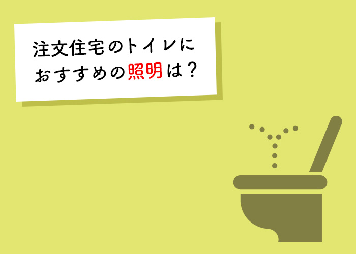 どうしても生活感が出てしまう場所だからこそ！注文住宅のトイレにおすすめの照明は？