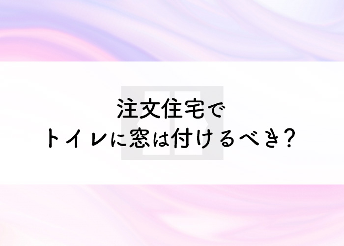 注文住宅でトイレに窓は付けるべき？窓なしで困ることは？