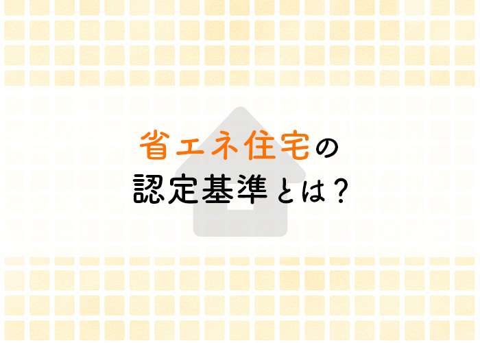 省エネ住宅の確認方法が分からない！認定基準を紹介します！