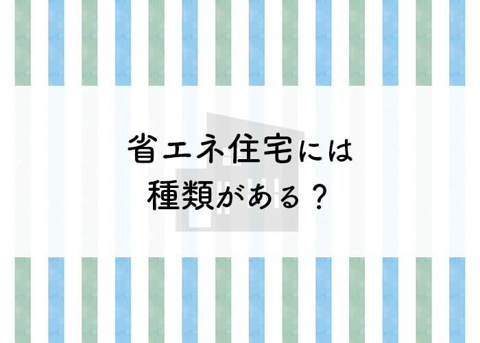 省エネ住宅には種類がある？それぞれの特徴を分かりやすく解説！