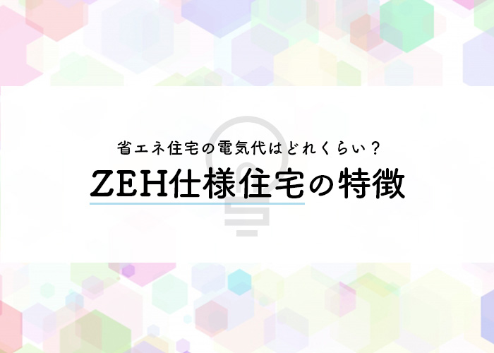 省エネ住宅の電気代はどれくらい？ZEH仕様住宅の特徴についてもご紹介します！