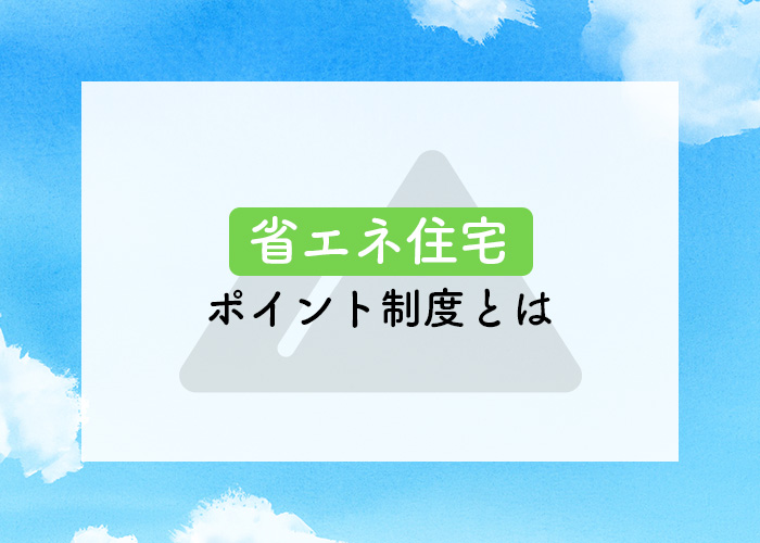 省エネ住宅のポイント制度とは？ポイント制度と建てる際の注意点をご紹介！