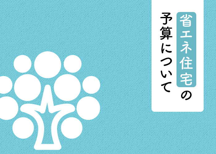 省エネ住宅をお考えの方へ！予算はどれくらいなのかについてご紹介します！