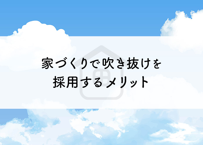 家づくりで吹き抜けを採用するメリットとは？