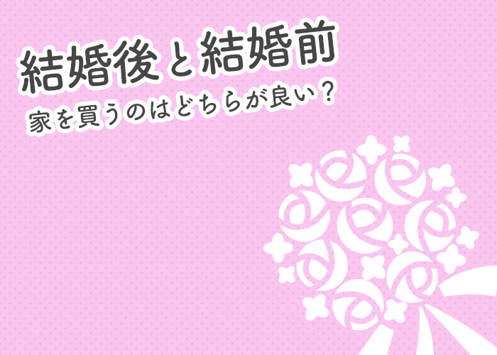 結婚後と結婚前で家を買うのはどちらが良いのか？タイミング別にメリットをご紹介！