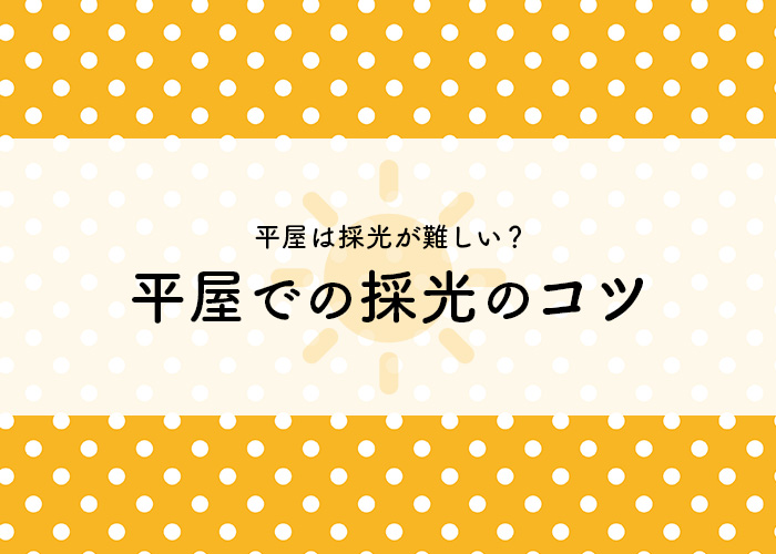 平屋は採光が難しい？平屋における採光のコツも併せてご紹介します！