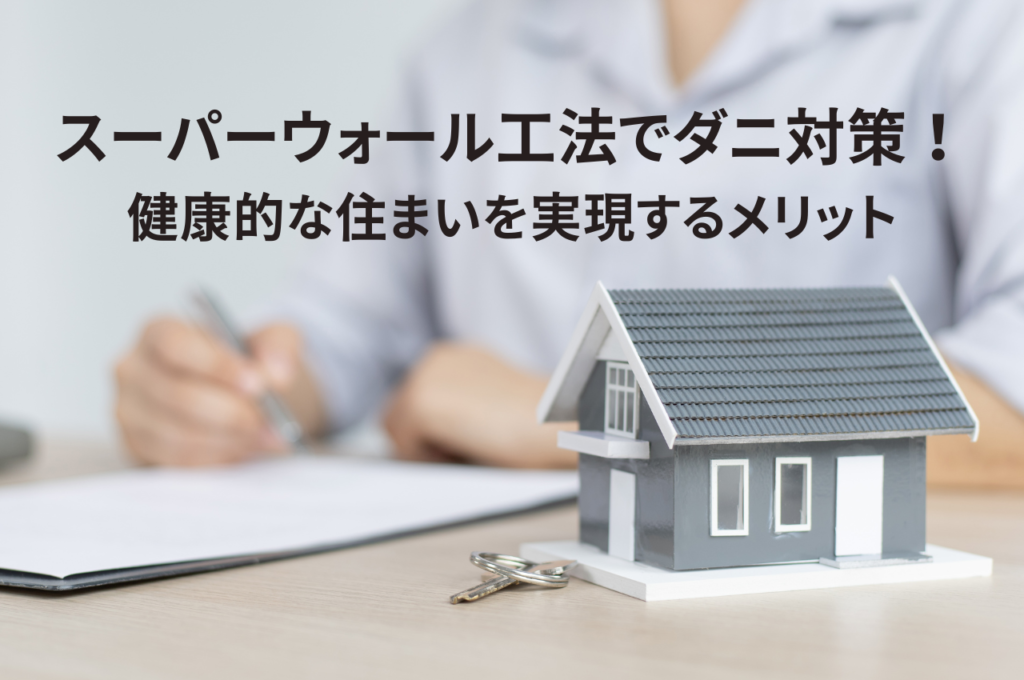 スーパーウォール工法でダニ対策！健康的な住まいを実現する4つのメリット