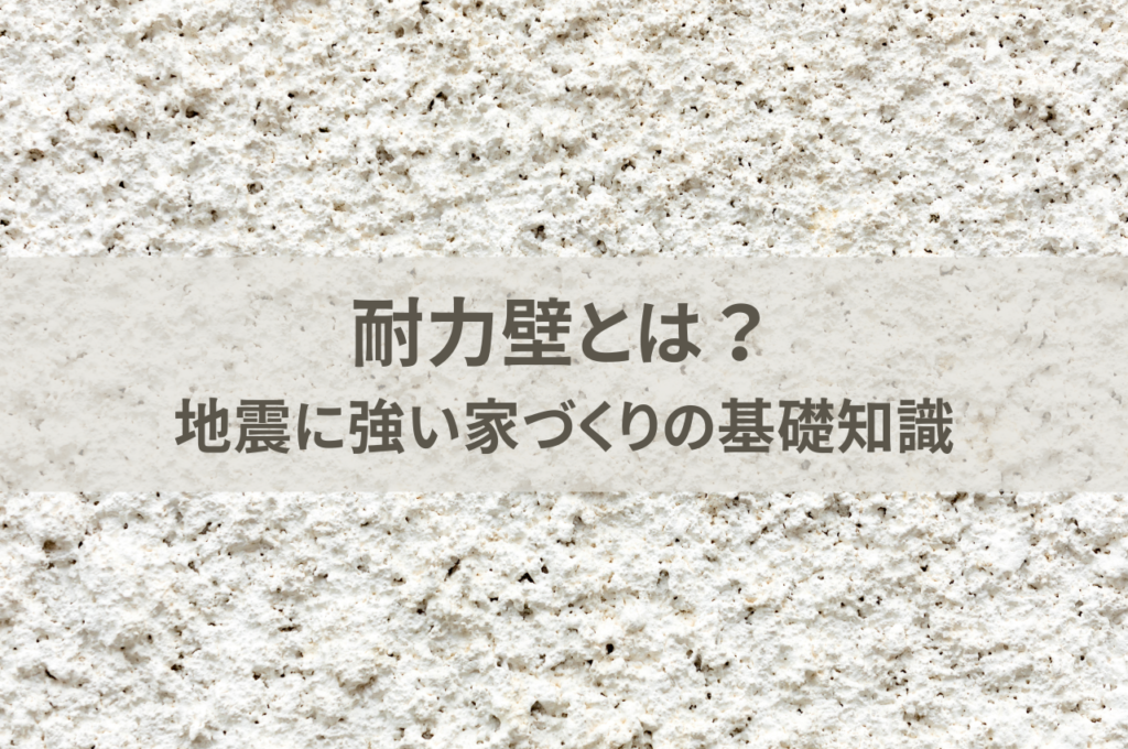 耐力壁とは？地震に強い家づくりの基礎知識を解説