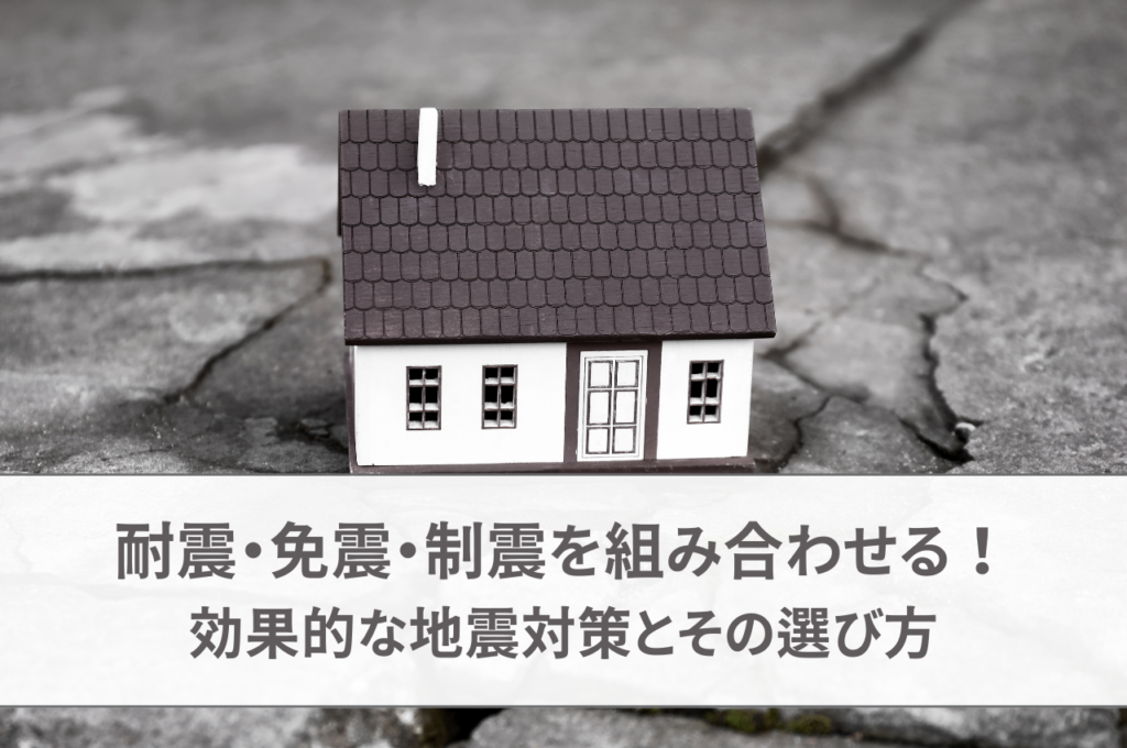 耐震・免震・制震を組み合わせる！効果的な地震対策とその選び方