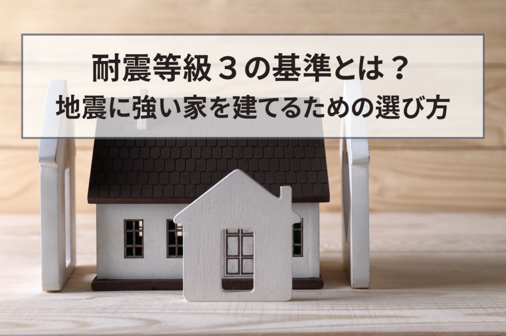 耐震等級3の基準とは？地震に強い家を建てるための選び方