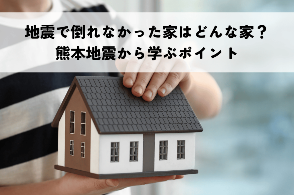 地震で倒れなかった家はどんな家？熊本地震のデータから学ぶポイント