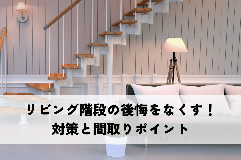 リビング階段の「後悔」をなくす！失敗しないための対策と間取りのポイント