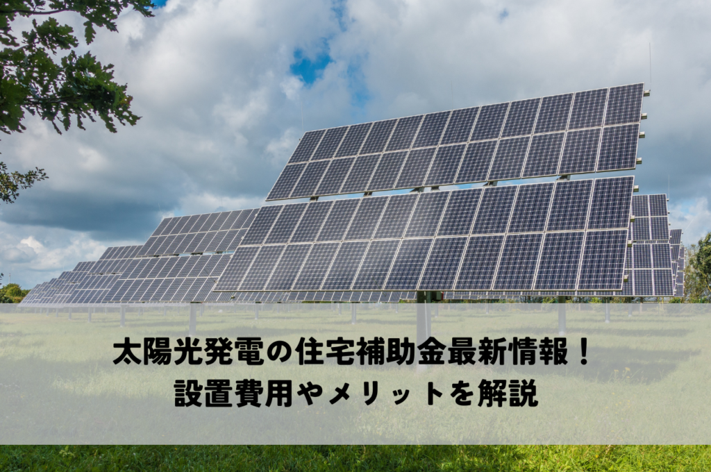 太陽光発電の住宅補助金最新情報！設置費用やメリットを解説