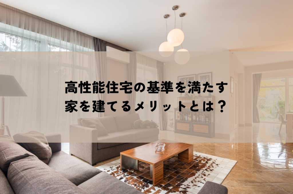 高性能住宅の基準を満たす家を建てるメリットとは？