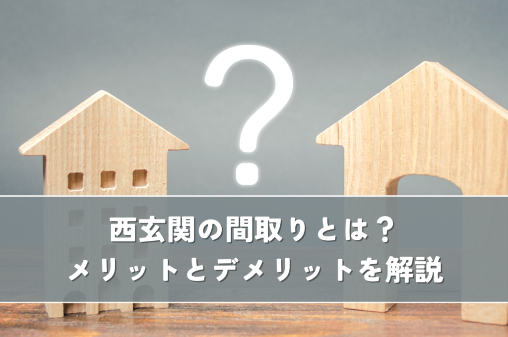 西玄関の間取りとは？メリットとデメリットや選び方のポイントを解説