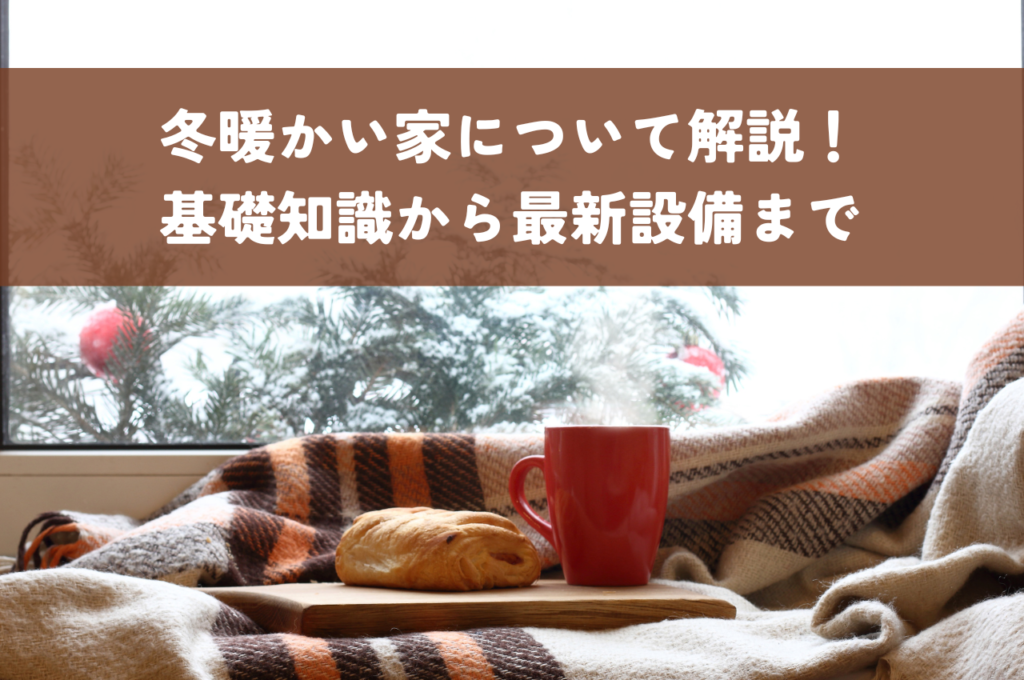 冬暖かい家について徹底解説！寒さ対策の基礎知識から最新設備まで