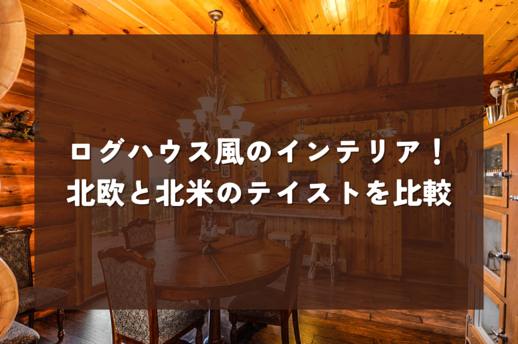ログハウス風のインテリアを楽しむ！北欧と北米のテイストを比較して理想の空間作り