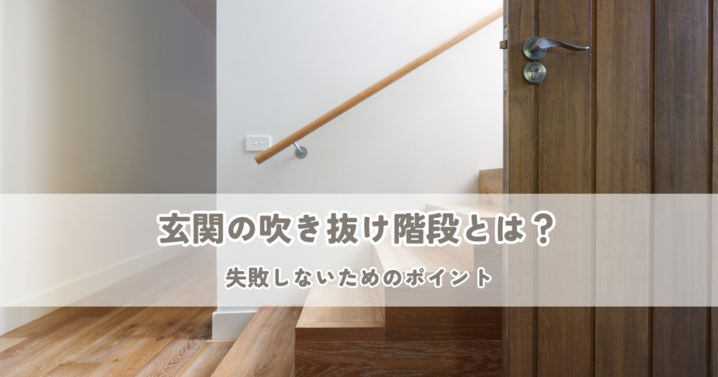 玄関の吹き抜け階段とは？失敗しないためのポイント