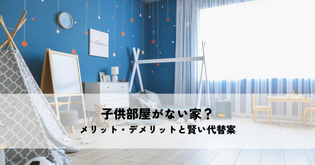 子供部屋がない家？メリット・デメリットと賢い代替案