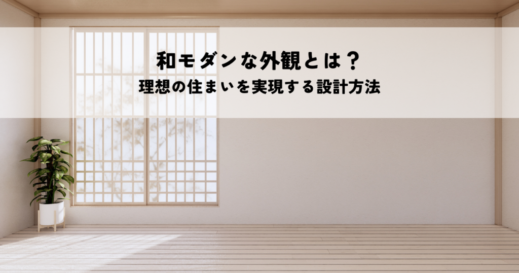和モダンな外観とは？理想の住まいを実現する設計方法