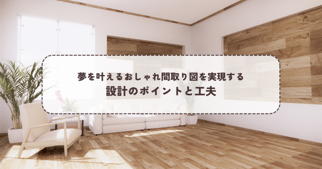 夢を叶えるおしゃれ間取り図を実現する設計のポイントと工夫
