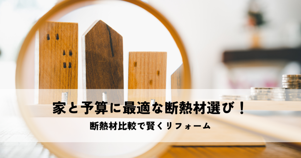 家と予算に最適な断熱材選び！断熱材比較で賢くリフォームしよう