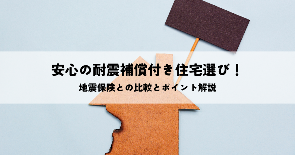 安心の耐震補償付き住宅選び！地震保険との比較とポイント解説