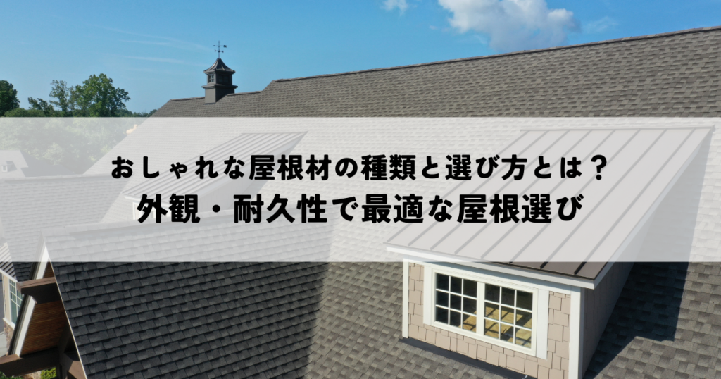 おしゃれな屋根材の種類と選び方とは?外観・耐久性で最適な屋根選び
