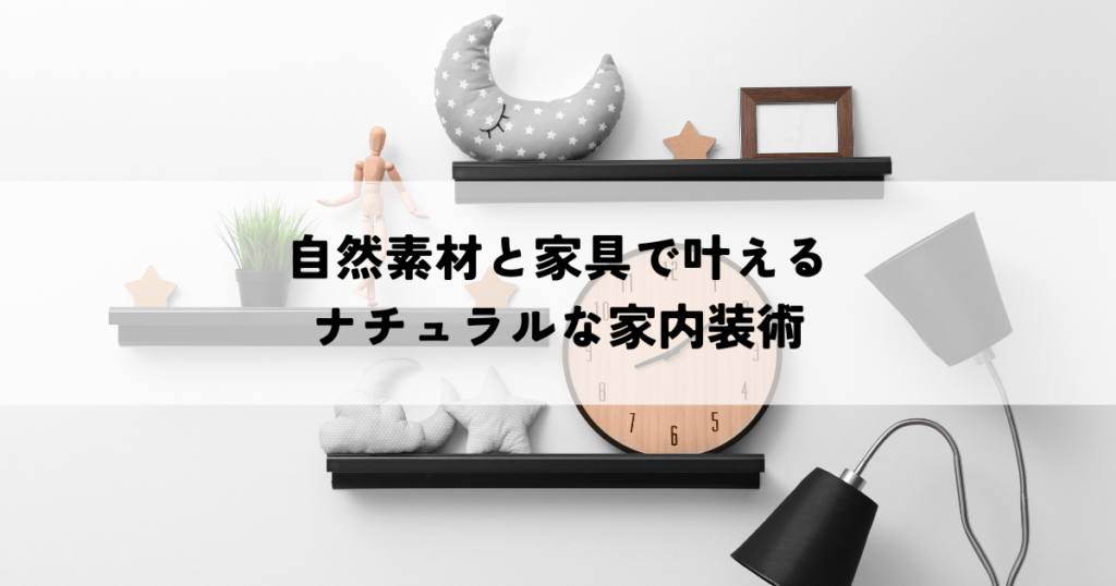 自然素材と家具で叶えるナチュラルな家内装術